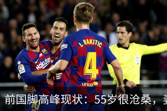 前国脚高峰现状：55岁很沧桑，妻子也是运动员，儿子和继父更亲近