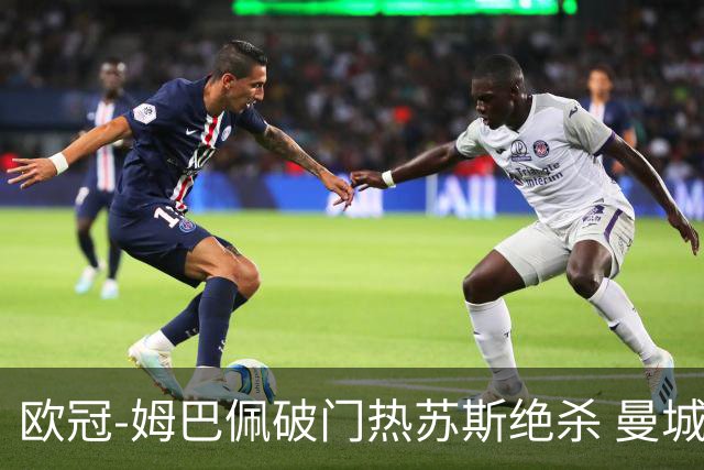 欧冠-姆巴佩破门热苏斯绝杀 曼城2-1巴黎双双出线