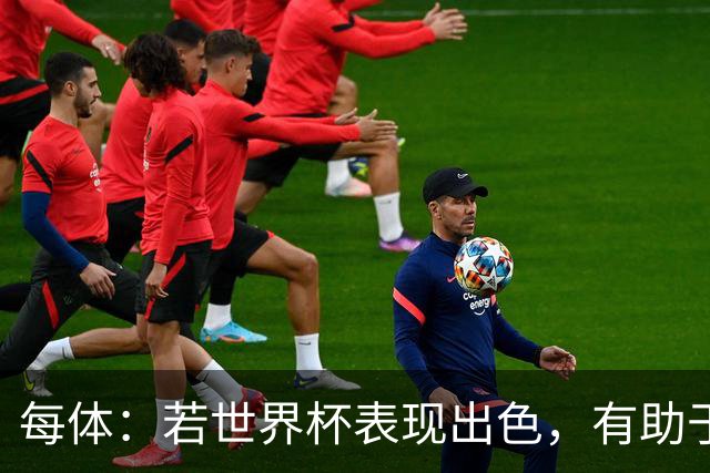 每体：若世界杯表现出色，有助于孔德巩固在弗里克阵容中的位置